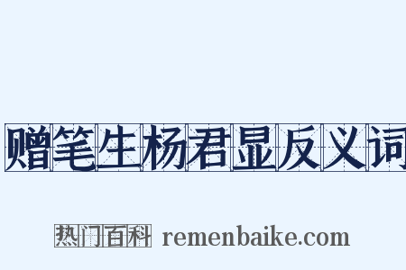 赠笔生杨君显反义词是什么意思的图片
